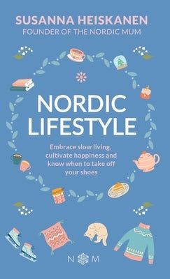 Nordic Lifestyle: Embrace Slow Living, Cultivate Happiness and Know When to Take Off Your Shoes by Heiskanen, Susanna