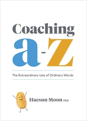 Coaching A to Z: The Extraordinary Use of Ordinary Words by Moon, Haesun