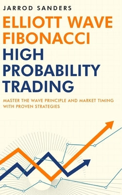 Elliott Wave - Fibonacci High Probability Trading: Master The Wave Principle and Market Timing With Proven Strategies by Sanders, Jarrod