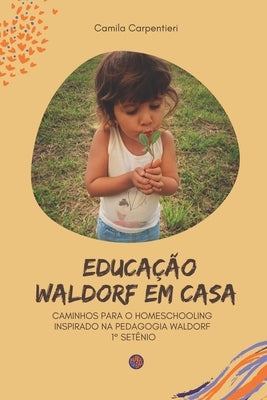 Educação Waldorf em casa: Caminhos para o Homeschooling inspirado na pedagogia Waldorf 1° setênio by Carpentieri, Camila