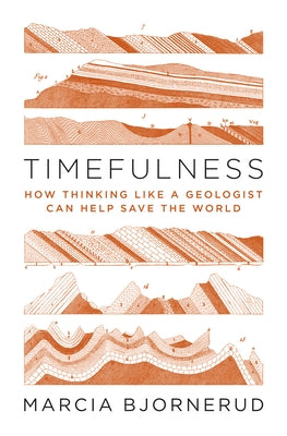 Timefulness: How Thinking Like a Geologist Can Help Save the World by Bjornerud, Marcia