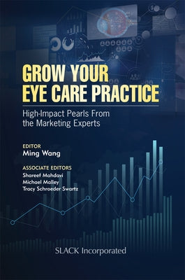 Grow Your Eye Care Practice: High Impact Pearls from the Marketing Experts by Wang, Ming