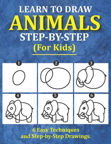 Learn to Draw Animals for Kids: 6 Easy Techniques and Step-by-Step Drawing Book for Kids of All Ages by Saad Publishing