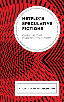 Netflix's Speculative Fictions: Financializing Platform Television by Crawford, Colin Jon Mark