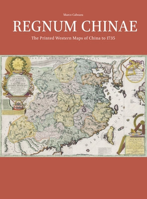 Regnum Chinae: The Printed Western Maps of China to 1735 by Caboara, Marco