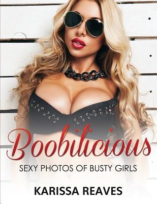 Boobilicious - Sexy Photos Of Busty Girls: Sexiest Women Ever! by Reaves, Karissa