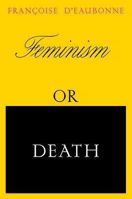 Feminism or Death: How the Women's Movement Can Save the Planet by D'Eaubonne, Francoise