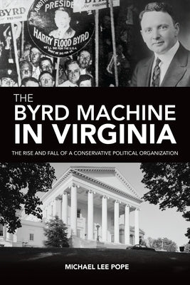 The Byrd Machine in Virginia: The Rise and Fall of a Conservative Political Organization by Pope, Michael Lee