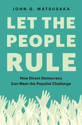 Let the People Rule: How Direct Democracy Can Meet the Populist Challenge by Matsusaka, John G.