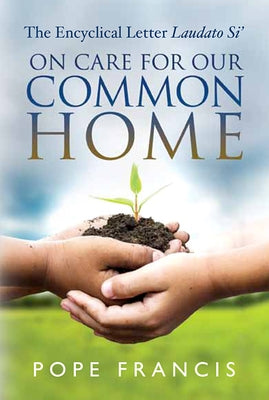On Care for Our Common Home: The Encyclical Letter Laudato Si' by Francis, Pope