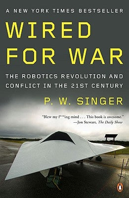 Wired for War: The Robotics Revolution and Conflict in the Twenty-First Century by Singer, P. W.