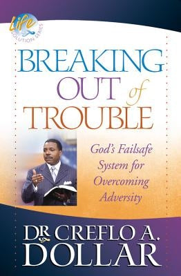 Breaking Out of Trouble: God's Failsafe System for Overcoming Adversity by Dollar, Creflo A.