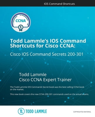 Todd Lammle's IOS Command Shortcuts for Cisco CCNA 200-301: Cisco IOS Command Secrets by Lammle, Todd