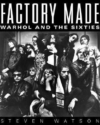 Factory Made: Warhol and the Sixties by Watson, Steven