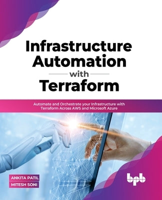 Infrastructure Automation with Terraform: Automate and Orchestrate your Infrastructure with Terraform Across AWS and Microsoft Azure (English Edition) by Patil, Ankita