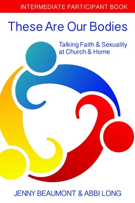 These Are Our Bodies: Intermediate Participant Book: Talking Faith & Sexuality at Church & Home by Beaumont, Jenny