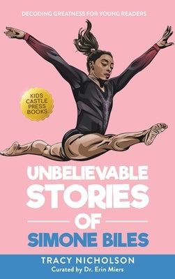 Unbelievable Stories of Simone Biles: Decoding Greatness For Young Readers (Awesome Biography Books for Kids Children Ages 9-12) by Nicholson, Tracy