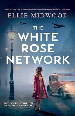 The White Rose Network: Based on a true story, an unputdownable and utterly heartbreaking World War 2 page-turner by Midwood, Ellie