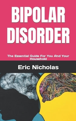 Bipolar Disorder: The Essential Guide For You And Your Household by Nicholas, Eric J. K.