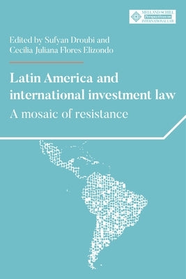 Latin America and International Investment Law: A Mosaic of Resistance by Droubi, Sufyan