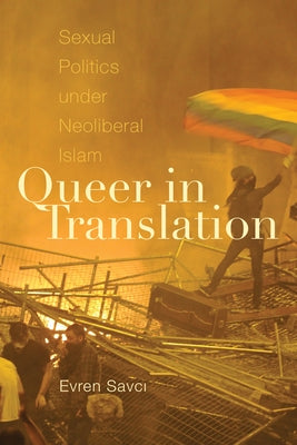 Queer in Translation: Sexual Politics Under Neoliberal Islam by Savci, Evren