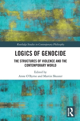 Logics of Genocide: The Structures of Violence and the Contemporary World by Shuster, Martin