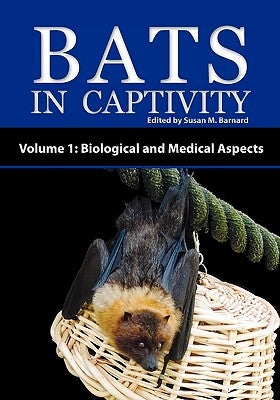 Bats in Captivity - Volume 1: Biological and Medical Aspects by Barnard, Susan M.