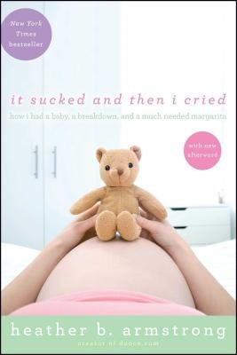 It Sucked and Then I Cried: How I Had a Baby, a Breakdown, and a Much Needed Margarita by Armstrong, Heather B.