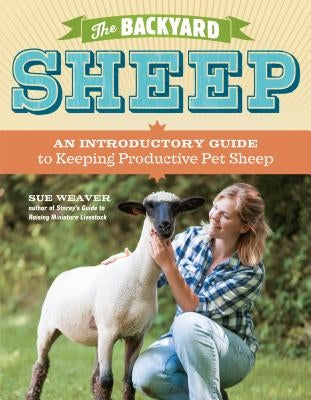 The Backyard Sheep: An Introductory Guide to Keeping Productive Pet Sheep by Weaver, Sue