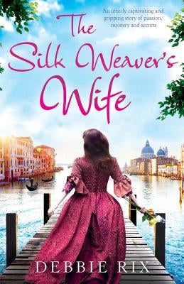 The Silk Weaver's Wife: An utterly captivating and gripping story of passion, mystery and secrets by Rix, Debbie