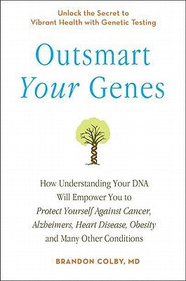 Outsmart Your Genes: How Understanding Your DNA Will Empower You to Protect Yourself Against Cancer, a Lzheimer's, Heart Disease, Obesity, by Colby, Brandon