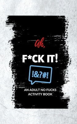 Ah, F*ck It!: An Adult No Fucks Activity Book by Pasatiempo, Millie