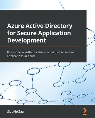 Azure Active Directory for Secure Application Development: Use modern authentication techniques to secure applications in Azure by Zaal, Sjoukje