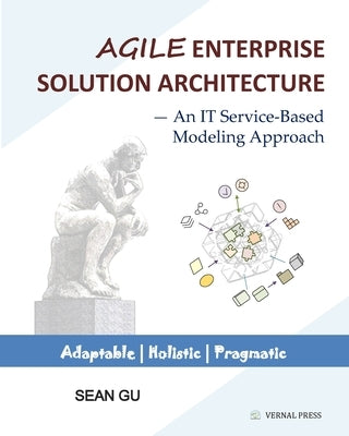 Agile ENTERPRISE SOLUTION ARCHITECTURE: An IT Service-Based Modeling Approach by Gu, Sean