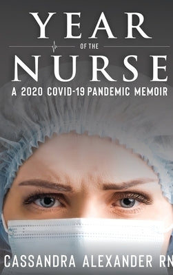 Year of the Nurse: A 2020 Covid-19 Pandemic Memoir by Alexander, Cassandra