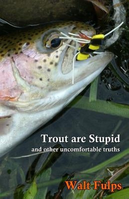 Trout Are Stupid: and other uncomfortable truths by Fulps, Walter E.