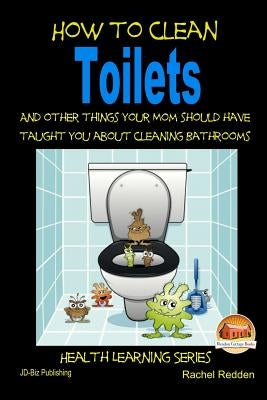 How to Clean Toilets - And other things your Mom should have taught you about cleaning Bathrooms by Davidson, John