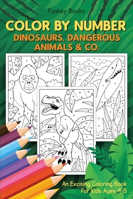 Color by Number - Dinosaurs, Dangerous Animals & Co.: An Exciting Coloring Book for Kids Ages 4-8 by Books, Funkey