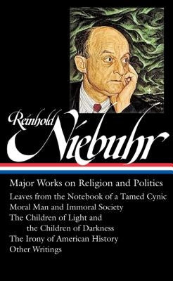 Reinhold Niebuhr: Major Works on Religion and Politics (Loa #263): Leaves from the Notebook of a Tamed Cynic / Moral Man and Immoral Society / The Chi by Niebuhr, Reinhold