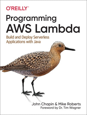 Programming Aws Lambda: Build and Deploy Serverless Applications with Java by Chapin, John