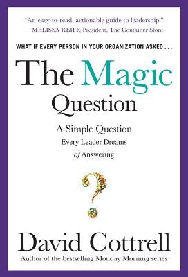 The Magic Question: A Simple Question Every Leader Dreams of Answering by Cottrell, David