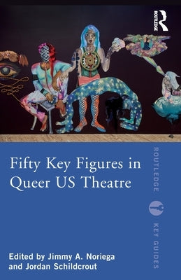 Fifty Key Figures in Queer US Theatre by Noriega, Jimmy A.