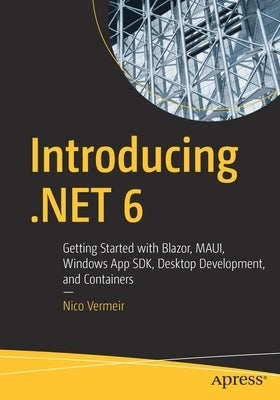 Introducing .Net 6: Getting Started with Blazor, Maui, Windows App Sdk, Desktop Development, and Containers by Vermeir, Nico