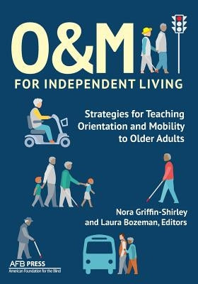 O&M for Independent Living: Strategies for Teaching Orientation and Mobility to Older Adults by Griffin-Shirley, Nora