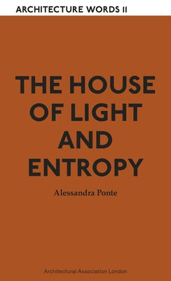 The House of Light and Entropy: Architecture Words 11 by Ponte, Alessandra