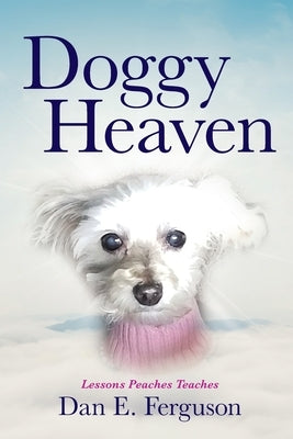 Doggy Heaven: Lessons Peaches Teaches by Ferguson, Dan E.