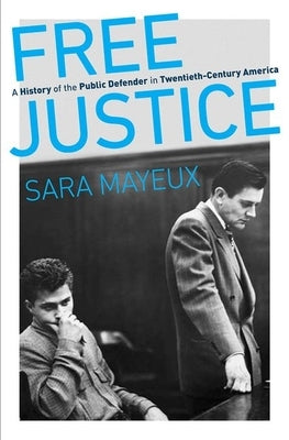 Free Justice: A History of the Public Defender in Twentieth-Century America by Mayeux, Sara