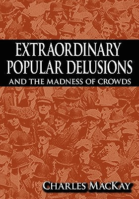 Extraordinary Popular Delusions and the Madness of Crowds by MacKay, Charles