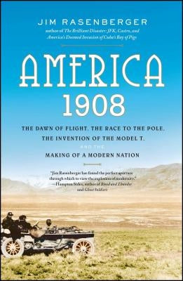 America, 1908: The Dawn of Flight, the Race to the Pole, the Invention of the Model T, and the Making of a Modern Nation by Rasenberger, Jim