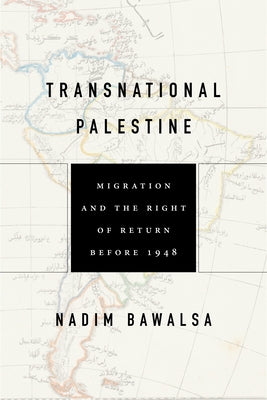Transnational Palestine: Migration and the Right of Return Before 1948 by Bawalsa, Nadim